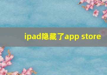 ipad隐藏了app store